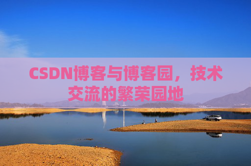 CSDN博客与博客园，技术交流的繁荣园地